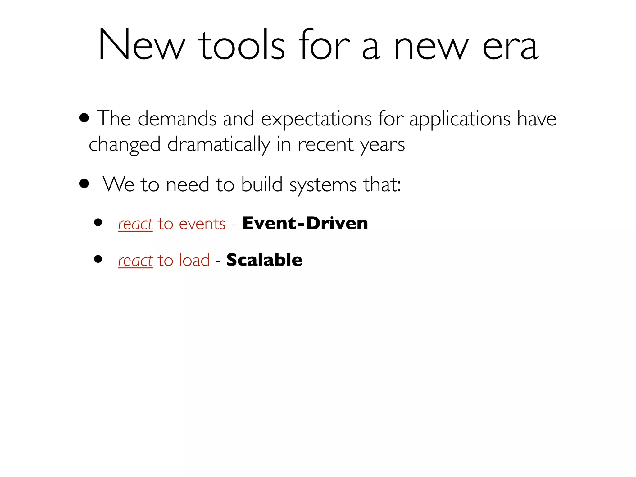 New Tools for a New Era
We to need to build systems that:
•

react to events — Event-Driven

•

react to load

•

react to failure — Resilient

— Scalable

 