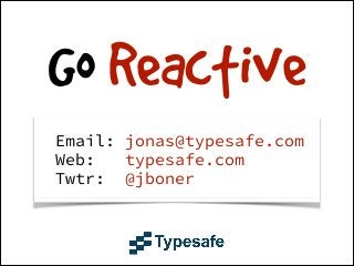 Go Reactive
Email: jonas@typesafe.com
Web:
typesafe.com
Twtr: @jboner

 
