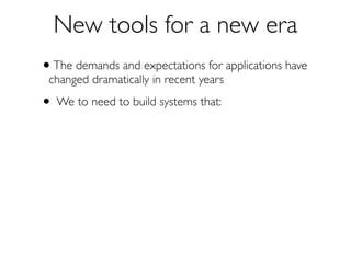 New Tools for a New Era
We to need to build systems that:
•

react to events — Event-Driven

 