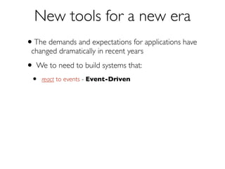 New Tools for a New Era
We to need to build systems that:
•

react to events — Event-Driven

•

react to load

— Scalable

 