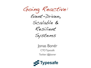 Go Reactive
Event-Driven,
Scalable,
Resilient &
Responsive
Systems

Jonas Bonér
CTO Typesafe
@jboner

 