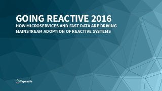 GOING REACTIVE 2016
HOW MICROSERVICES AND FAST DATA ARE DRIVING
MAINSTREAM ADOPTION OF REACTIVE SYSTEMS
 