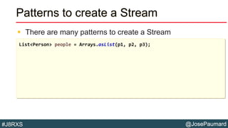 @JosePaumard#J8RXS
Patterns to create a Stream
 There are many patterns to create a Stream
List<Person> people = Arrays.asList(p1, p2, p3);
 