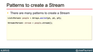 @JosePaumard#J8RXS
Patterns to create a Stream
 There are many patterns to create a Stream
List<Person> people = Arrays.asList(p1, p2, p3);
Stream<Person> stream = people.stream();
 