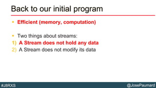 @JosePaumard#J8RXS
Back to our initial program
 Efficient (memory, computation)
 Two things about streams:
1) A Stream does not hold any data
2) A Stream does not modify its data
 