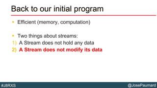 @JosePaumard#J8RXS
Back to our initial program
 Efficient (memory, computation)
 Two things about streams:
1) A Stream does not hold any data
2) A Stream does not modify its data
 