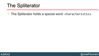 @JosePaumard#J8RXS
The Spliterator
 The Spliterator holds a special word: characteristics
 