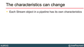 @JosePaumard#J8RXS
The characteristics can change
 Each Stream object in a pipeline has its own characteristics
 