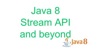 Java 8
Stream API
and beyond
 