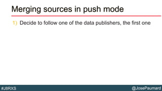 @JosePaumard#J8RXS
Merging sources in push mode
1) Decide to follow one of the data publishers, the first one
 