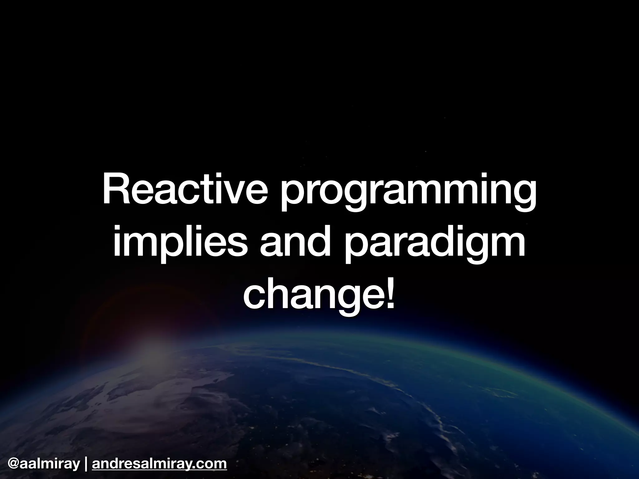 @aalmiray | andresalmiray.com
Reactive programming
implies and paradigm
change!
 