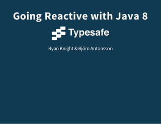 Going Reactive with Java 8
Ryan Knight& Björn Antonsson
 