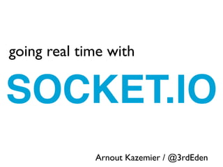 going real time with

SOCKET.IO       zz




             Arnout Kazemier / @3rdEden
 