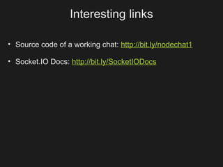 Interesting links

• Source code of a working chat: http://bit.ly/nodechat1

• Socket.IO Docs: http://bit.ly/SocketIODocs
 