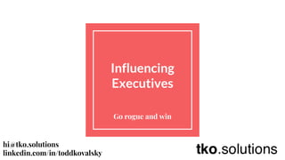 Influencing
Executives
Go rogue and win
hi@tko.solutions
linkedin.com/in/toddkovalsky
 