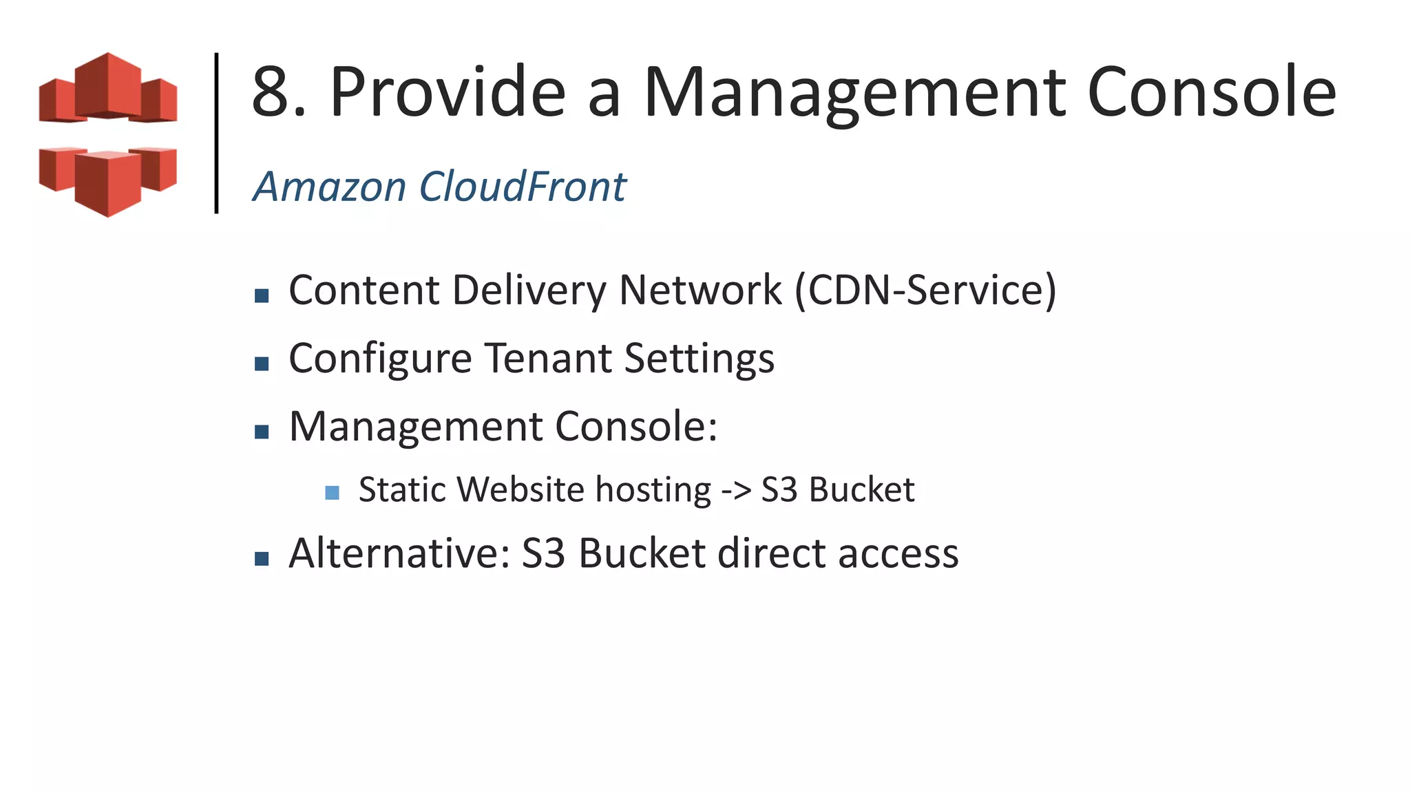 8. Provide a Management Console
Amazon CloudFront
 Content Delivery Network (CDN-Service)
 Configure Tenant Settings
 Management Console:
 Static Website hosting -> S3 Bucket
 Alternative: S3 Bucket direct access
 
