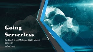 Going
Serverless
By: Boufnichel Mohamed & El Mahdi
Benzekri
21/03/2019
 