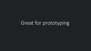 Great for prototyping
 