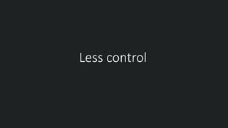 Less control
 