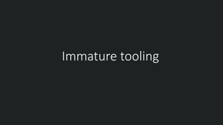 Immature tooling
 
