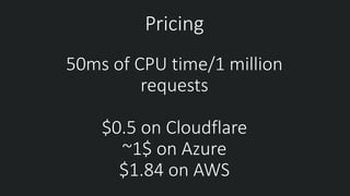 50ms of CPU time/1 million
requests
$0.5 on Cloudflare
~1$ on Azure
$1.84 on AWS
Pricing
 