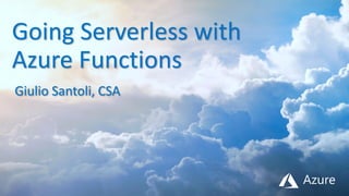 Going Serverless with
Azure Functions
Giulio Santoli, CSA
 