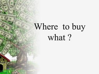 Where  to buy what ? 