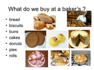 What do we buy at a baker’s ? bread biscuits buns cakes donuts pies rolls 