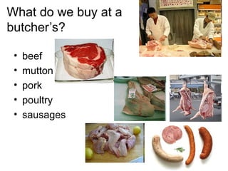 What do we buy at a  butcher’s? beef mutton pork poultry sausages 