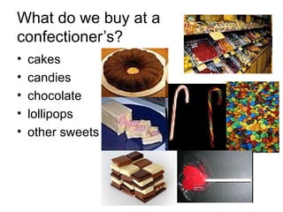 What do we buy at a  confectioner’s? cakes candies chocolate lollipops other sweets 