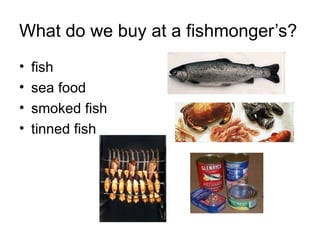 What do we buy at a fishmonger’s? fish sea food smoked fish tinned fish 