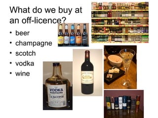 What do we buy at  an off-licence? beer champagne scotch vodka wine 