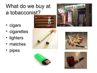 What do we buy at  a tobacconist? cigars cigarettes lighters matches pipes 