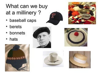 What can we buy  at a millinery ? baseball caps  berets bonnets hats 