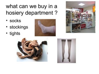 what can we buy in a  hosiery department ? socks stockings  tights 
