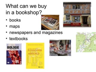 What can we buy  in a bookshop? books maps newspapers and magazines textbooks 