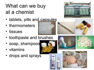 What can we buy  at a chemist tablets, pills and capsules thermometers tissues toothpaste and brushes soap, shampoos vitamins drops and sprays 