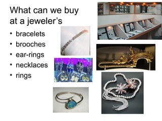 What can we buy  at a jeweler’s bracelets brooches ear-rings necklaces rings 