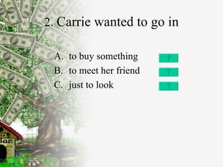 2.  Carrie wanted to go in to buy something to meet her friend  just to look 