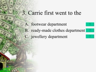 3. Carrie first went to the  footwear department ready-made clothes department jewellery department 