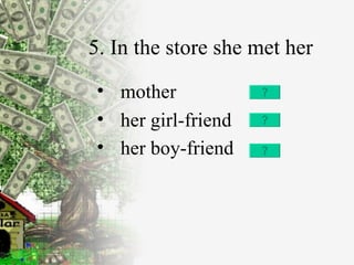 5. In the store she met her mother her girl-friend her boy-friend   
