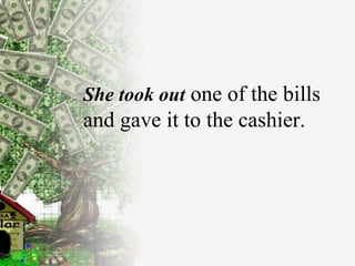 She took out  one of the bills and gave it to the cashier. 