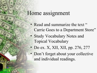 Home assignment Read and summarize the text “ Carrie Goes to a Department Store” Study Vocabulary Notes and Topical Vocabulary Do ex. X, XII, XII, pp. 276, 277 Don’t forget about your collective and individual readings. 