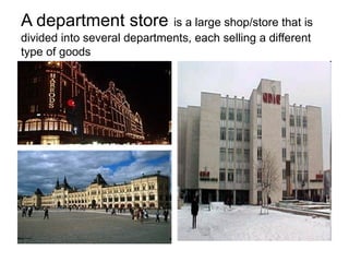 A department store   is  a large shop/store that is divided into several  departments , each   selling a different type of goods 
