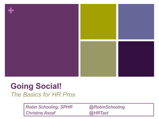 +
Going Social!
The Basics for HR Pros
Robin Schooling, SPHR @RobinSchooling
Christine Assaf @HRTact
 