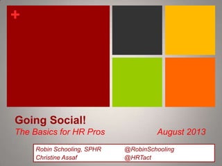 +

Going Social!
The Basics for HR Pros
Robin Schooling, SPHR
Christine Assaf

August 2013
@RobinSchooling
@HRTact

 