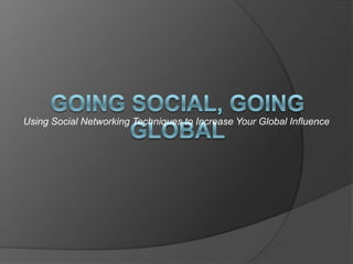 Using Social Networking Techniques to Increase Your Global Influence
 