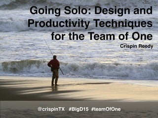 Going Solo: Design and
Productivity Techniques
for the Team of One
@crispinTX #BigD15 #teamOfOne
Crispin Reedy
 