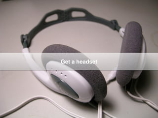Get a headset
 