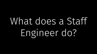 What does a Staff
Engineer do?
 